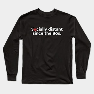 Socially distant since the 80s Long Sleeve T-Shirt